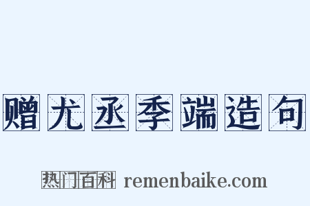 赠尤丞季端造句是什么意思的图片